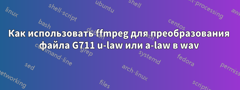 Как использовать ffmpeg для преобразования файла G711 u-law или a-law в wav