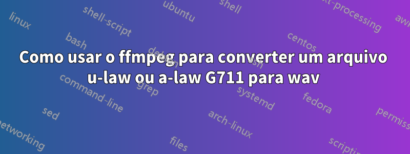 Como usar o ffmpeg para converter um arquivo u-law ou a-law G711 para wav