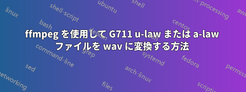 ffmpeg を使用して G711 u-law または a-law ファイルを wav に変換する方法