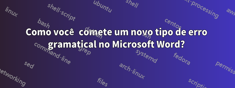 Como você comete um novo tipo de erro gramatical no Microsoft Word?