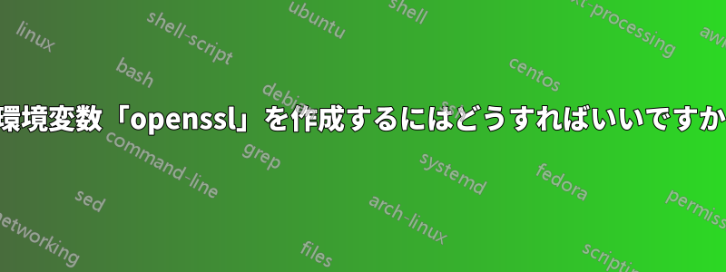 環境変数「openssl」を作成するにはどうすればいいですか