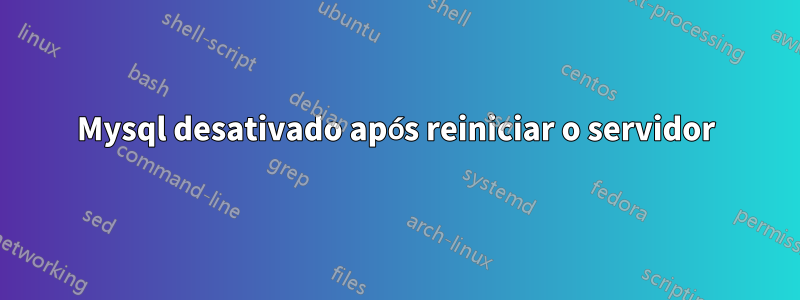 Mysql desativado após reiniciar o servidor