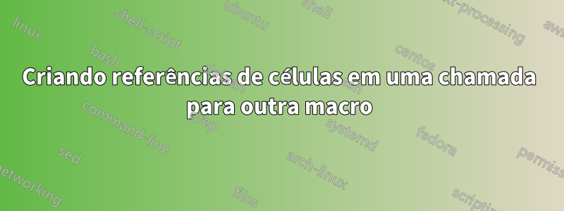 Criando referências de células em uma chamada para outra macro