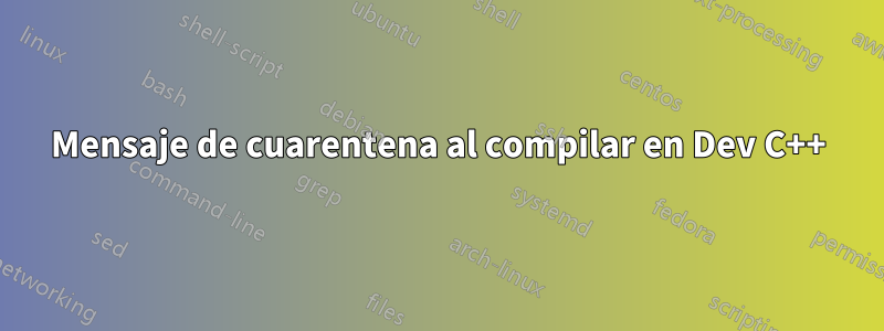 Mensaje de cuarentena al compilar en Dev C++