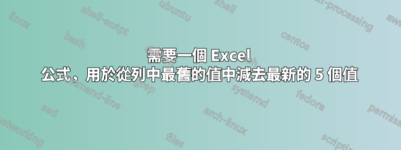 需要一個 Excel 公式，用於從列中最舊的值中減去最新的 5 個值