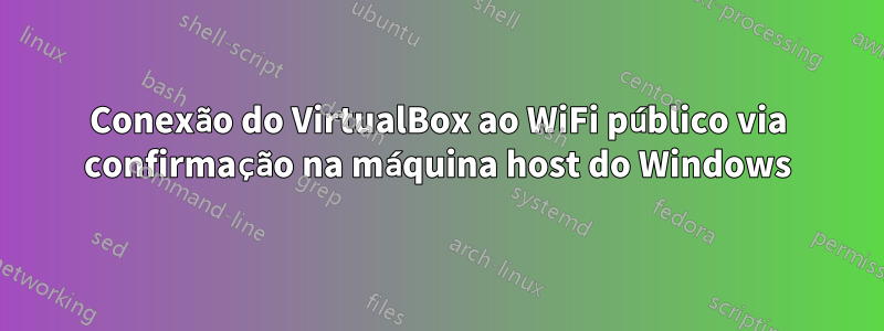 Conexão do VirtualBox ao WiFi público via confirmação na máquina host do Windows