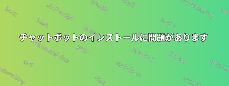 チャットボットのインストールに問題があります