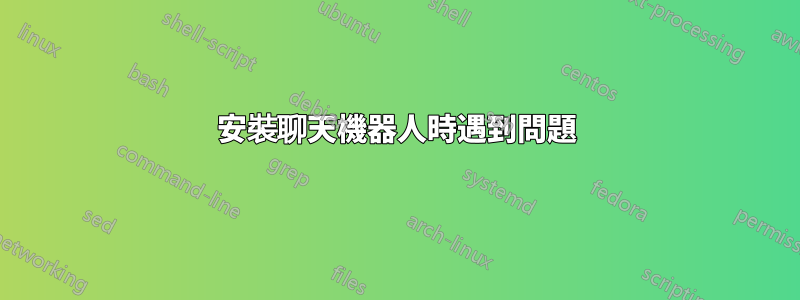 安裝聊天機器人時遇到問題