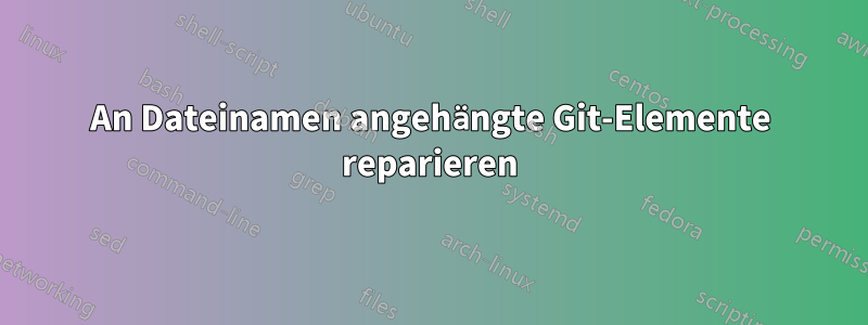 An Dateinamen angehängte Git-Elemente reparieren