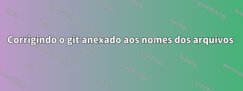 Corrigindo o git anexado aos nomes dos arquivos