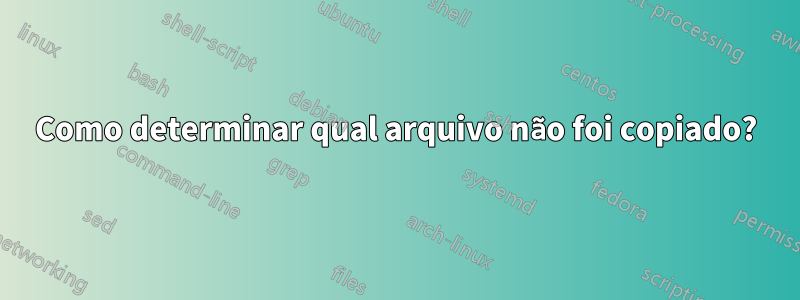 Como determinar qual arquivo não foi copiado?