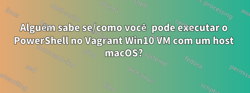 Alguém sabe se/como você pode executar o PowerShell no Vagrant Win10 VM com um host macOS?