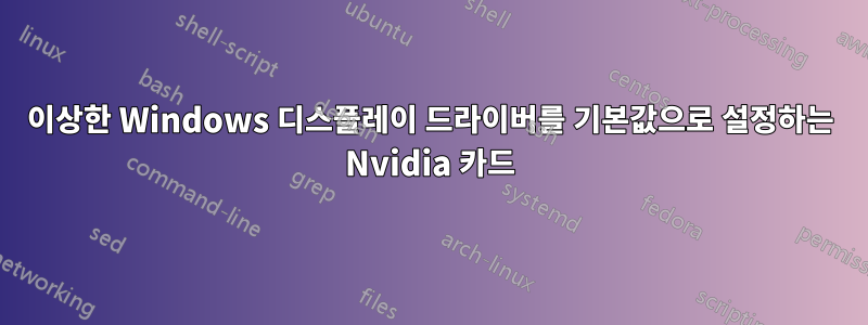 이상한 Windows 디스플레이 드라이버를 기본값으로 설정하는 Nvidia 카드