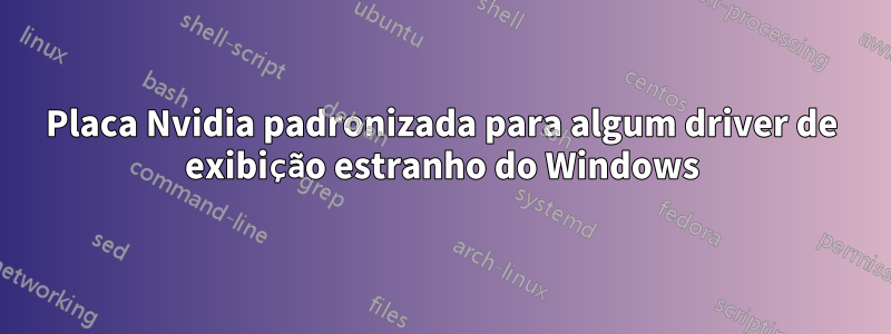 Placa Nvidia padronizada para algum driver de exibição estranho do Windows