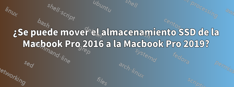 ¿Se puede mover el almacenamiento SSD de la Macbook Pro 2016 a la Macbook Pro 2019?