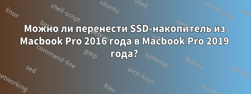 Можно ли перенести SSD-накопитель из Macbook Pro 2016 года в Macbook Pro 2019 года?