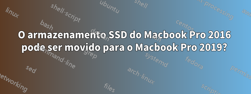 O armazenamento SSD do Macbook Pro 2016 pode ser movido para o Macbook Pro 2019?