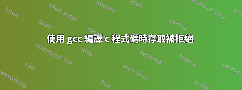 使用 gcc 編譯 c 程式碼時存取被拒絕