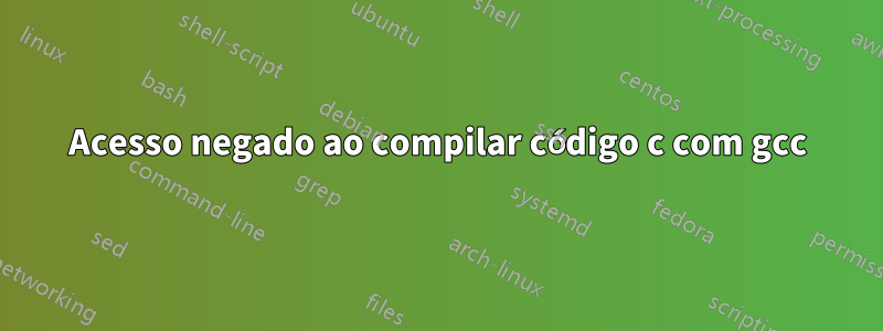 Acesso negado ao compilar código c com gcc