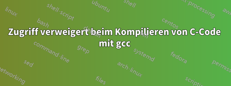 Zugriff verweigert beim Kompilieren von C-Code mit gcc