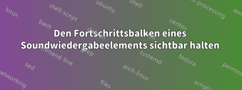 Den Fortschrittsbalken eines Soundwiedergabeelements sichtbar halten