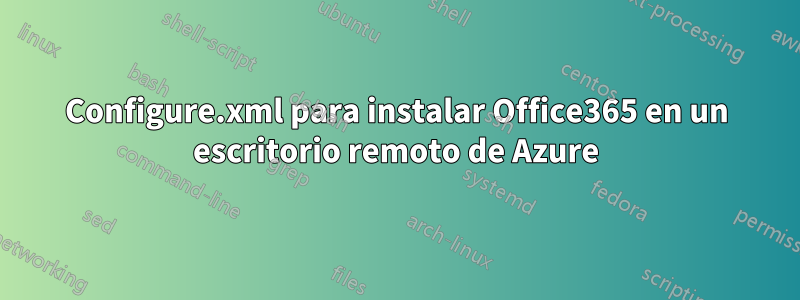 Configure.xml para instalar Office365 en un escritorio remoto de Azure