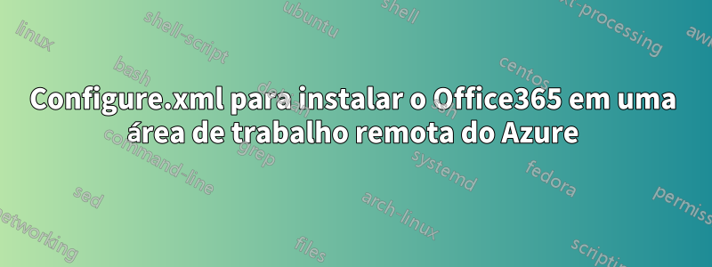 Configure.xml para instalar o Office365 em uma área de trabalho remota do Azure