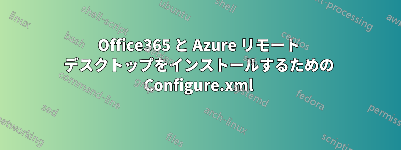 Office365 と Azure リモート デスクトップをインストールするための Configure.xml