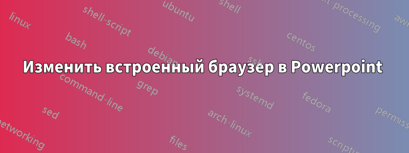 Изменить встроенный браузер в Powerpoint