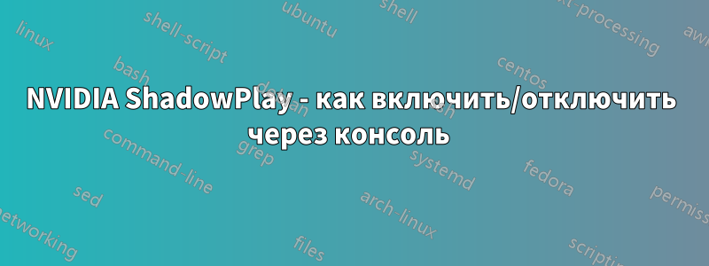 NVIDIA ShadowPlay - как включить/отключить через консоль 