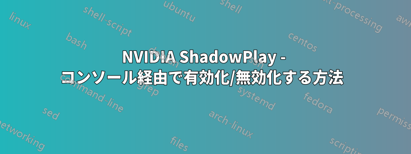 NVIDIA ShadowPlay - コンソール経由で有効化/無効化する方法 