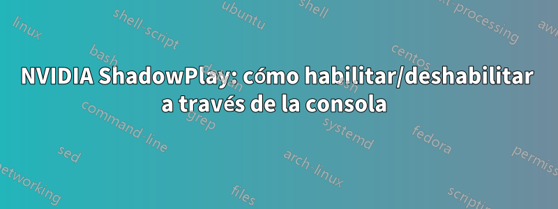 NVIDIA ShadowPlay: cómo habilitar/deshabilitar a través de la consola 