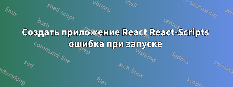 Создать приложение React React-Scripts ошибка при запуске