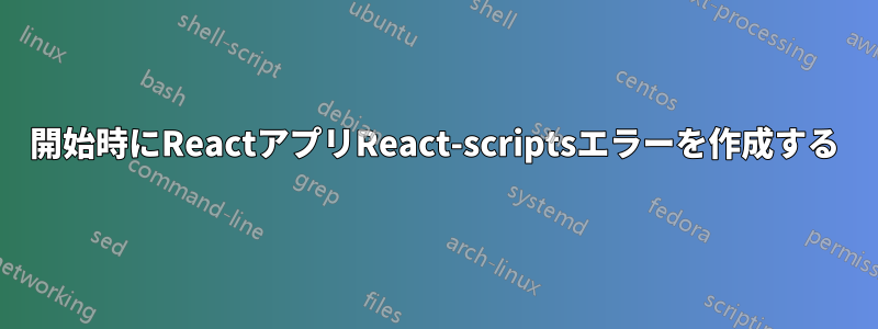 開始時にReactアプリReact-scriptsエラーを作成する