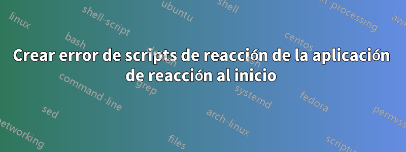 Crear error de scripts de reacción de la aplicación de reacción al inicio