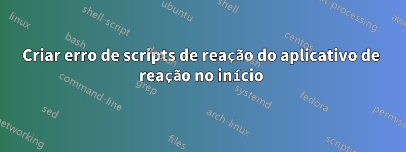 Criar erro de scripts de reação do aplicativo de reação no início