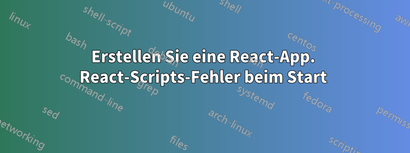 Erstellen Sie eine React-App. React-Scripts-Fehler beim Start