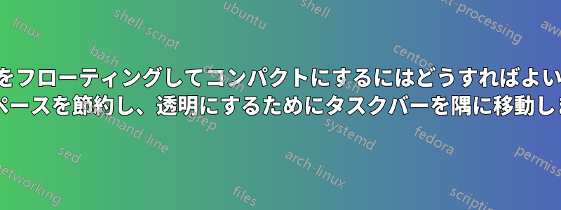 タスクバーをフローティングしてコンパクトにするにはどうすればよいでしょうか (スペースを節約し、透明にするためにタスクバーを隅に移動します)?