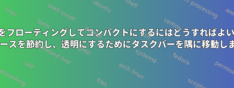 タスクバーをフローティングしてコンパクトにするにはどうすればよいでしょうか (スペースを節約し、透明にするためにタスクバーを隅に移動します)?