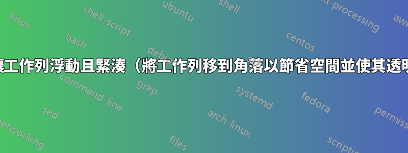 如何讓工作列浮動且緊湊（將工作列移到角落以節省空間並使其透明）？