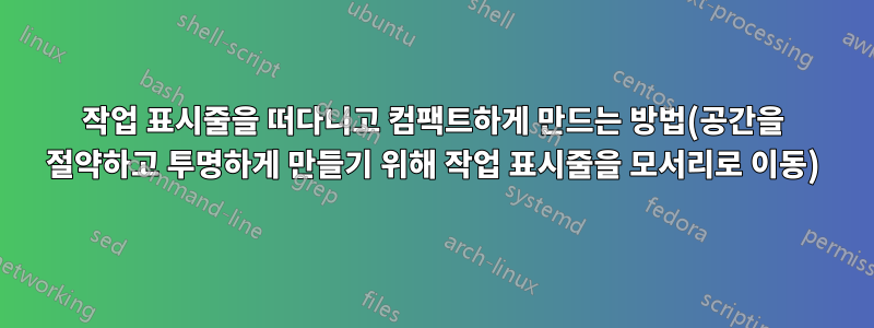 작업 표시줄을 떠다니고 컴팩트하게 만드는 방법(공간을 절약하고 투명하게 만들기 위해 작업 표시줄을 모서리로 이동)