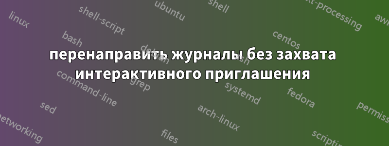 перенаправить журналы без захвата интерактивного приглашения