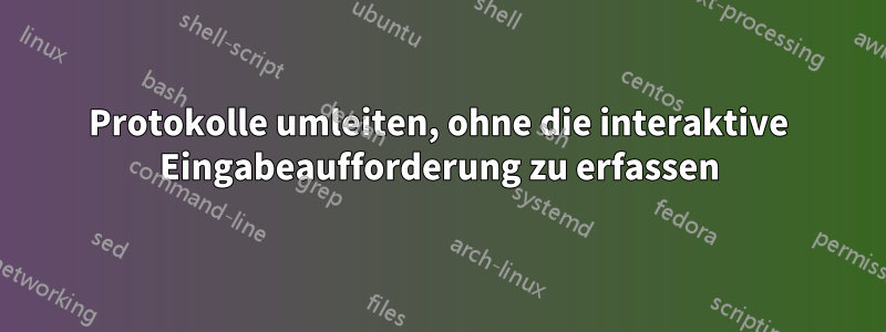 Protokolle umleiten, ohne die interaktive Eingabeaufforderung zu erfassen