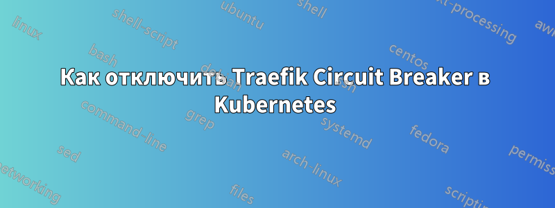 Как отключить Traefik Circuit Breaker в Kubernetes