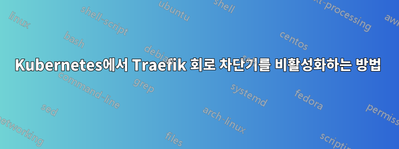 Kubernetes에서 Traefik 회로 차단기를 비활성화하는 방법