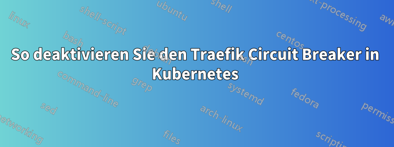 So deaktivieren Sie den Traefik Circuit Breaker in Kubernetes