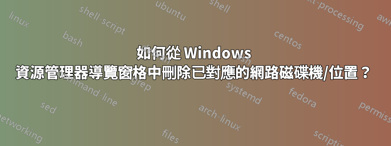 如何從 Windows 資源管理器導覽窗格中刪除已對應的網路磁碟機/位置？