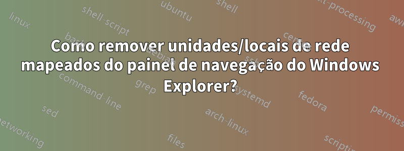 Como remover unidades/locais de rede mapeados do painel de navegação do Windows Explorer?