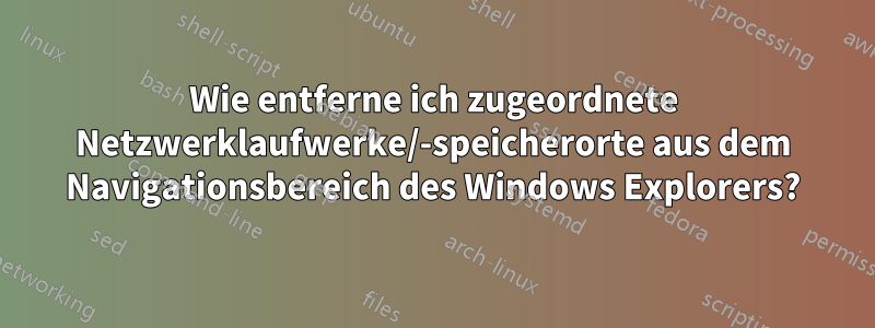 Wie entferne ich zugeordnete Netzwerklaufwerke/-speicherorte aus dem Navigationsbereich des Windows Explorers?