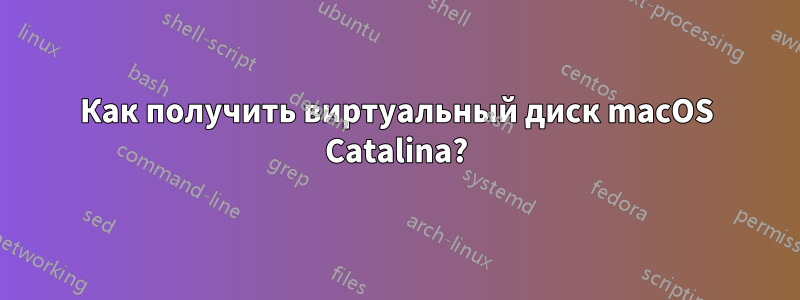 Как получить виртуальный диск macOS Catalina?